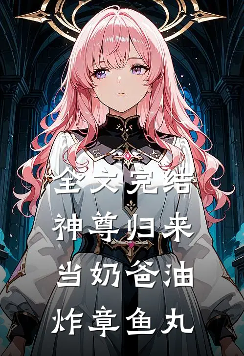 全文完结神尊归来当奶爸 油炸章鱼丸