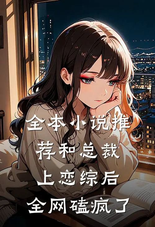 全本小说推荐和总裁上恋综后，全网磕疯了