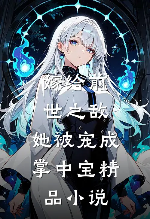 嫁给前世之敌,她被宠成掌中宝精品免费阅读