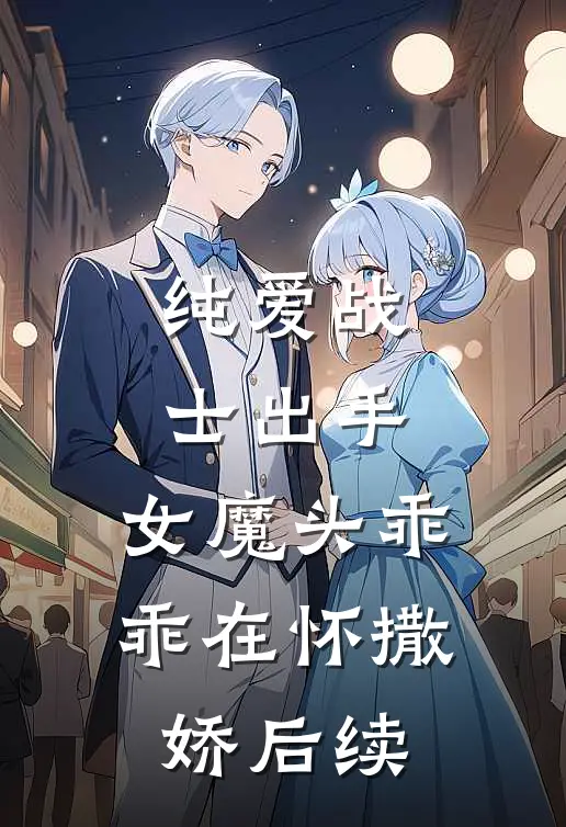 纯爱战士出手：女魔头乖乖在怀撒娇后续