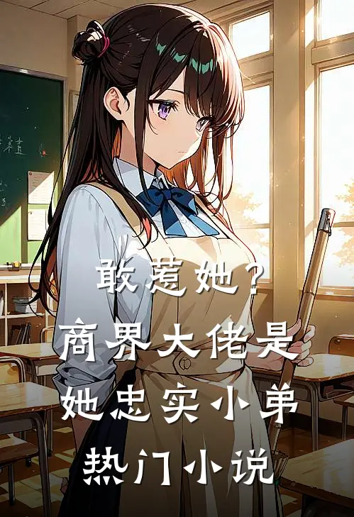 敢惹她?商界大佬是她忠实小弟热门免费阅读