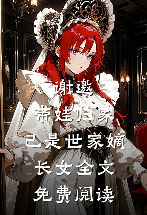 谢邀,带娃归家,已是世家嫡长女全文免费阅读