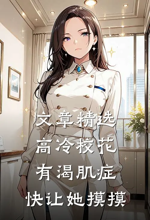 文章精选高冷校花有渴肌症，快让她摸摸