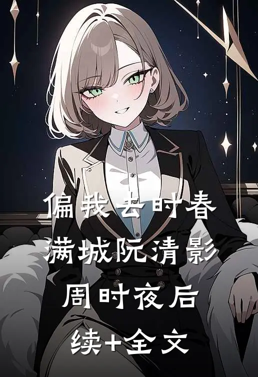 偏我去时春满城阮清影周时夜后续+全文