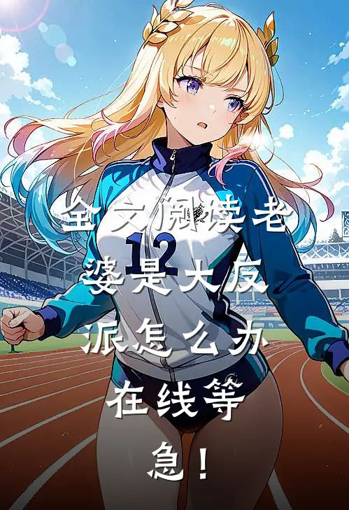 全文阅读老婆是大反派怎么办，在线等，急！