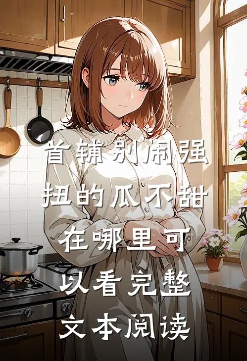 首辅别闹强扭的瓜不甜在哪里可以看完整文本阅读