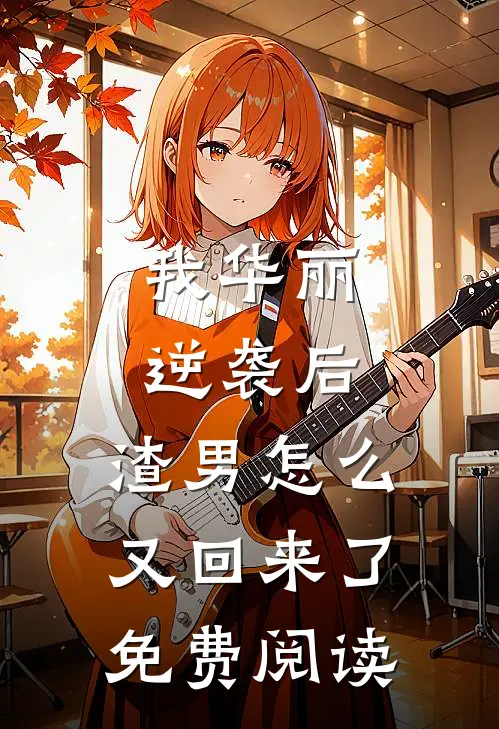 我华丽逆袭后,渣男怎么又回来了免费阅读漫画