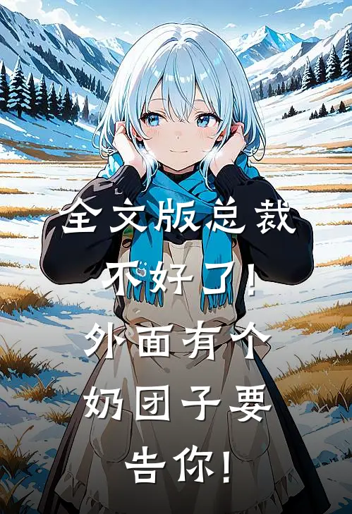 全文版总裁不好了!外面有个奶团子要告你!