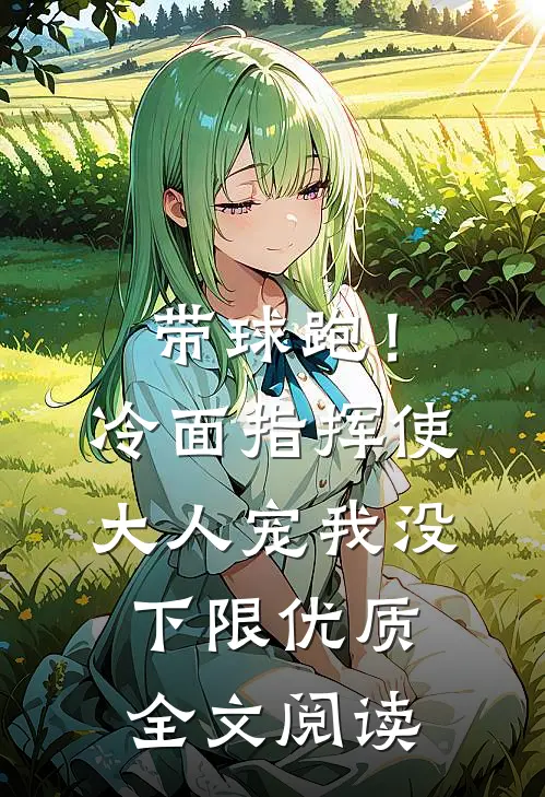 带球跑！冷面指挥使大人宠我没下限优质全文阅读