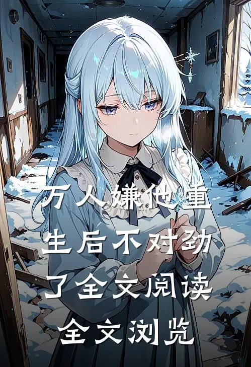 万人嫌他重生后不对劲了全文阅读全文浏览