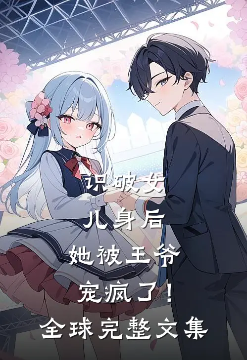 识破女儿身后,她被王爷宠疯了!全球完整文集