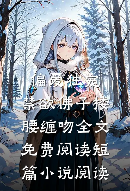偏爱独宠,禁欲佛子搂腰缠吻全文免费阅读短篇小说阅读