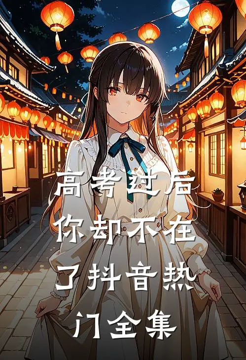 高考过后，你却不在了抖音热门 全集