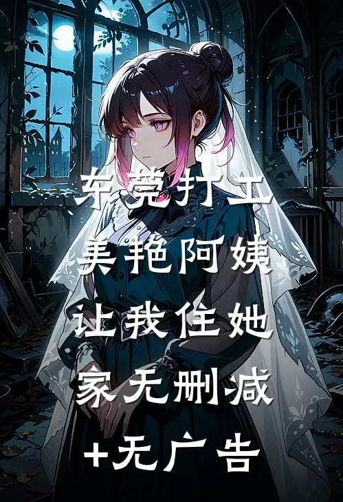 东莞打工，美艳阿姨让我住她家无删减+无广告