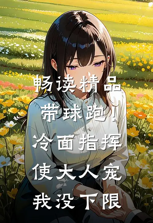 畅读精品带球跑！冷面指挥使大人宠我没下限