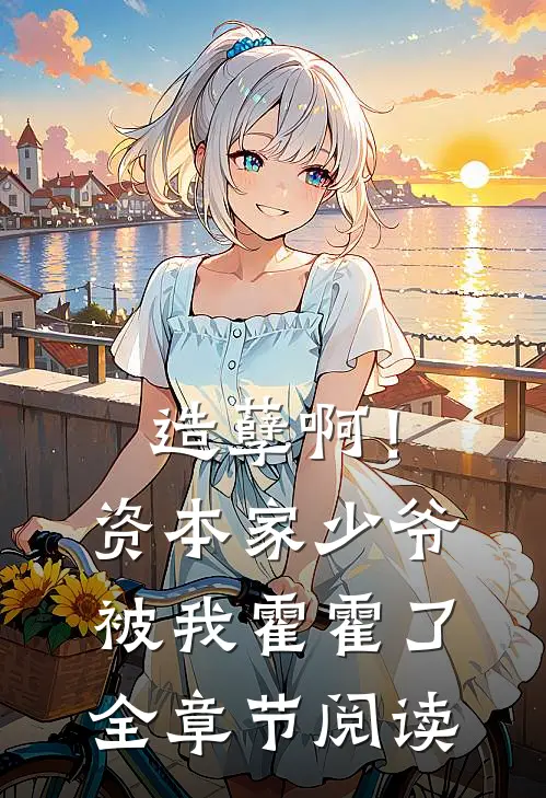 造孽啊!资本家少爷被我霍霍了全章节阅读免费