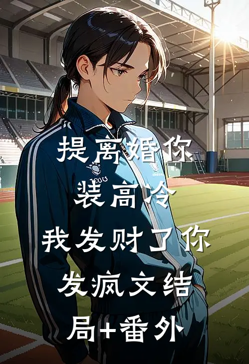 提离婚你装高冷，我发财了你发疯文结局+番外