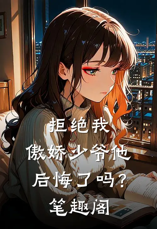 拒绝我,傲娇少爷他后悔了吗?笔趣阁免费阅读