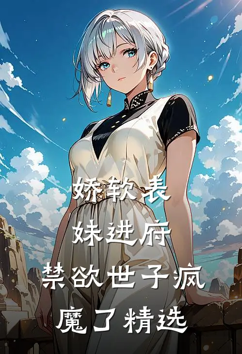 娇软表妹进府禁欲世子疯魔了精选