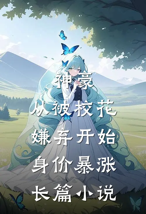 神豪：从被校花嫌弃开始身价暴涨长篇小说