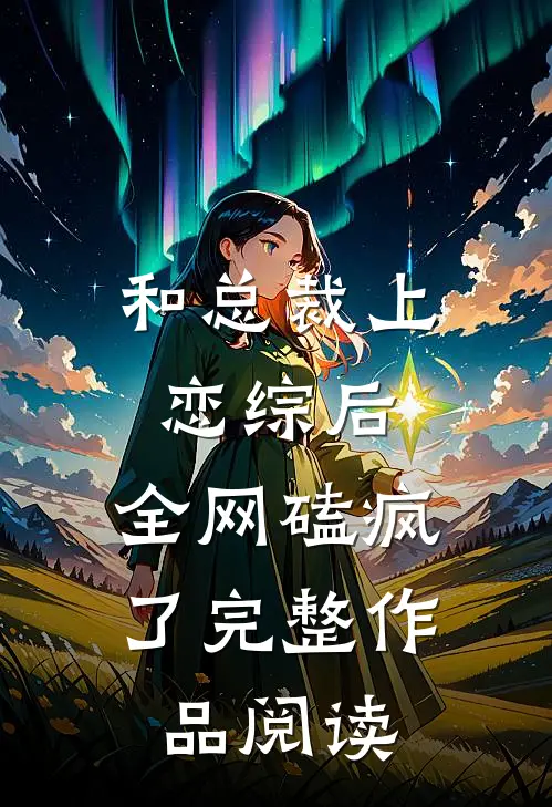和总裁上恋综后，全网磕疯了完整作品阅读