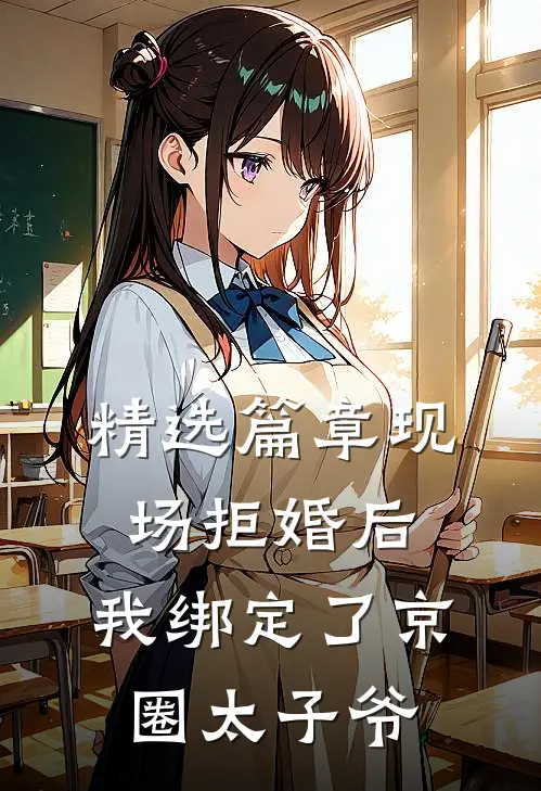 精选篇章现场拒婚后，我绑定了京圈太子爷