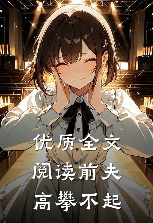优质全文阅读前夫 ，高攀不起
