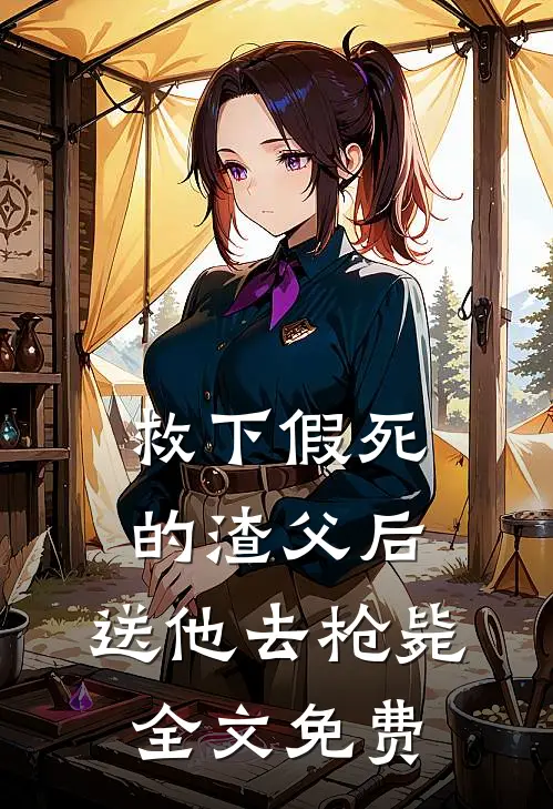 救下假死的渣父后，送他去枪毙全文免费