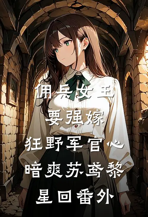 佣兵女王要强嫁，狂野军官心暗爽苏鸢黎星回 番外