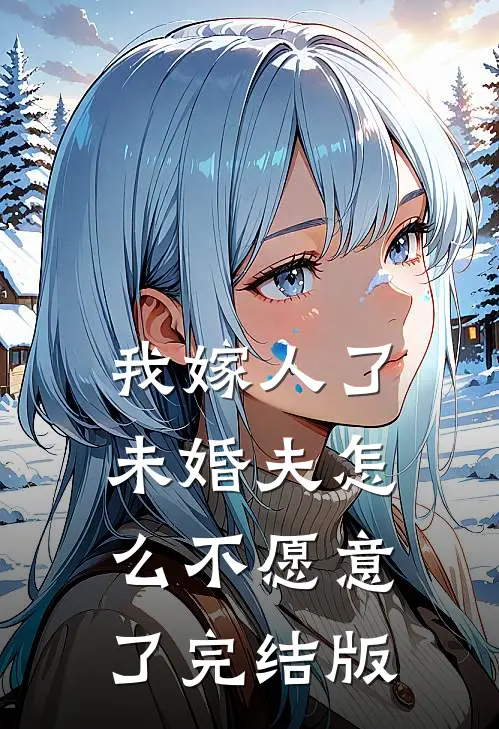 我嫁人了,未婚夫怎么不愿意了完结版在线观看