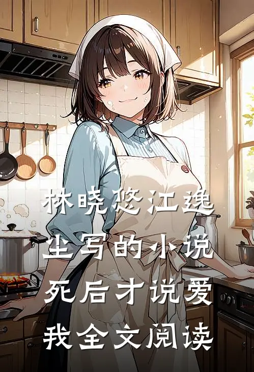 林晓悠江逸尘写的小说死后才说爱我全文阅读