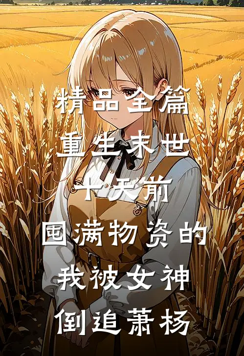 精品全篇重生末世十天前,囤满物资的我被女神倒追萧杨