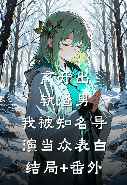 离开出轨渣男，我被知名导演当众表白结局+番外