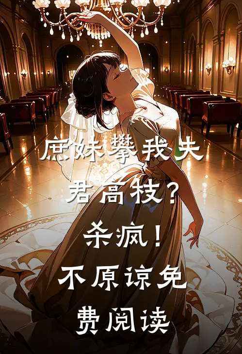 庶妹攀我夫君高枝?杀疯!不原谅免费阅读