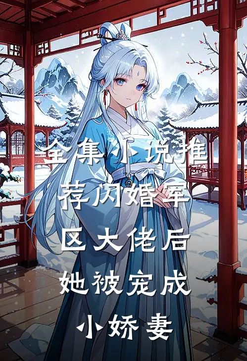 全集小说推荐闪婚军区大佬后，她被宠成小娇妻