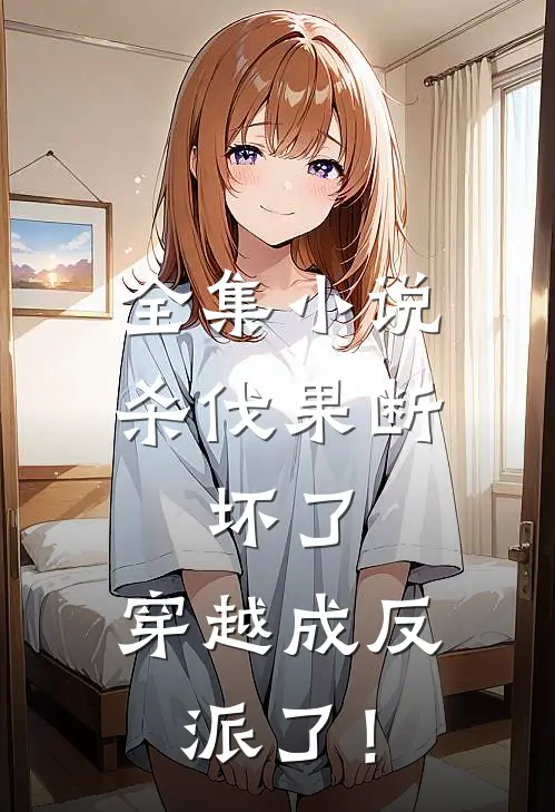 全集小说杀伐果断：坏了，穿越成反派了！