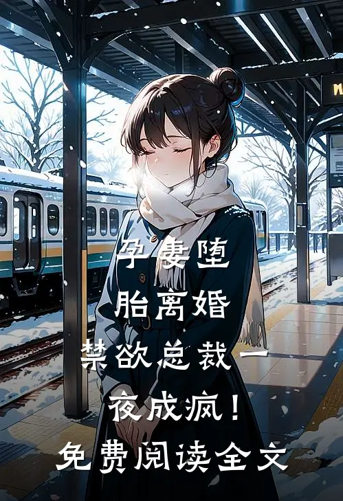孕妻堕胎离婚，禁欲总裁一夜成疯！免费阅读全文