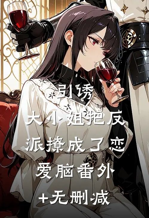 引诱：大小姐把反派撩成了恋爱脑番外+无删减