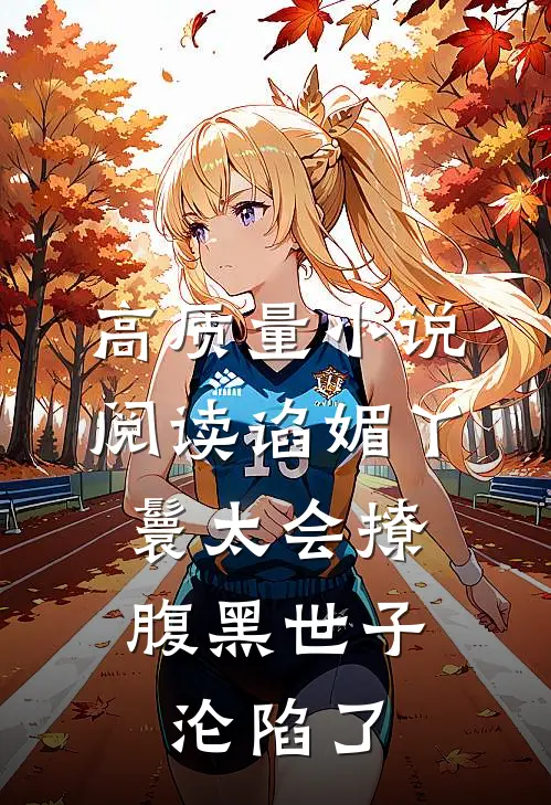 高质量小说阅读谄媚丫鬟太会撩，腹黑世子沦陷了