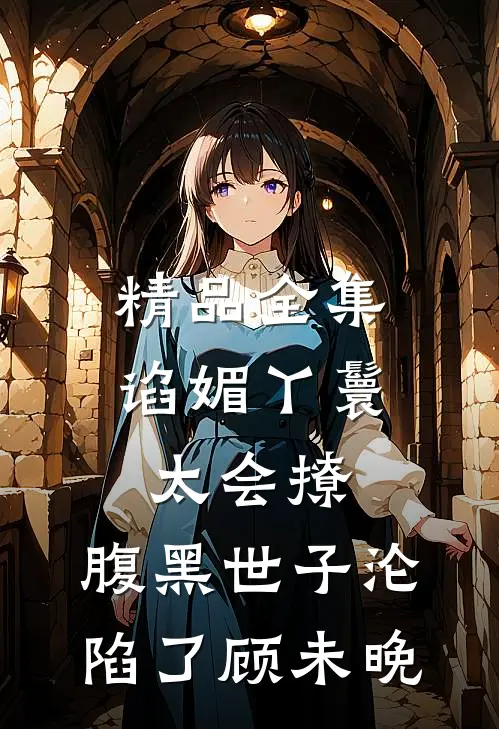 精品全集谄媚丫鬟太会撩,腹黑世子沦陷了顾未晚