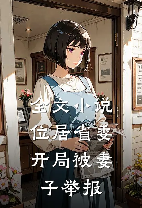 全文小说位居省委，开局被妻子举报