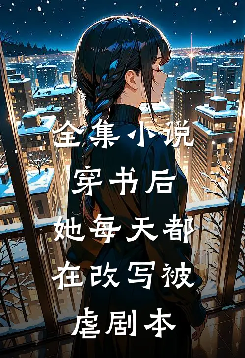 全集穿书后,她每天都在改写被虐剧本的