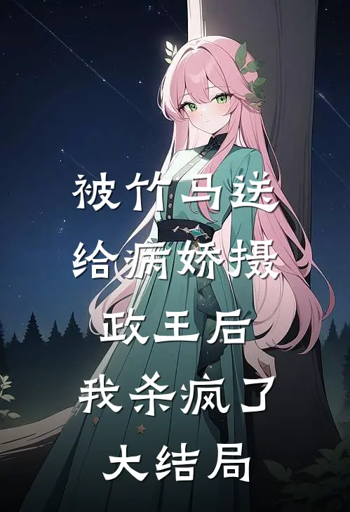 被竹马送给病娇摄政王后,我杀疯了大结局免费阅读