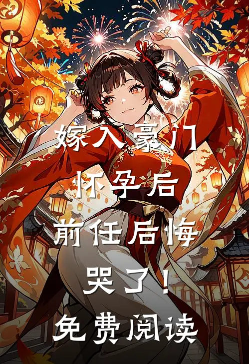嫁入豪门怀孕后,前任后悔哭了!免费阅读