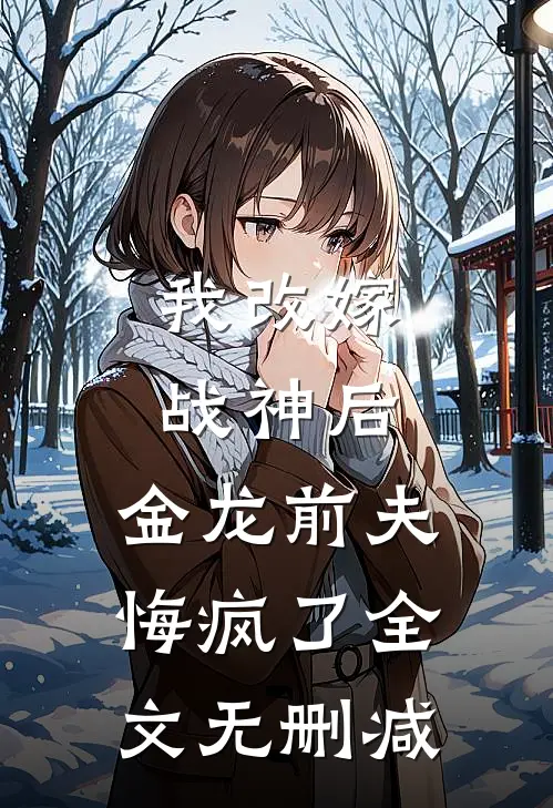 我改嫁战神后,金龙前夫悔疯了全文无删减免费阅读