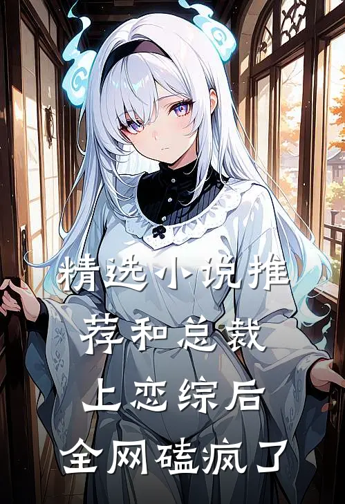 精选小说推荐和总裁上恋综后，全网磕疯了