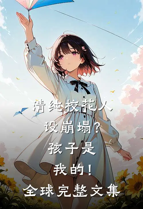 清纯校花人设崩塌?孩子是我的!全球完整文集在线观看