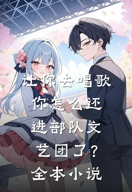 让你去唱歌,你怎么还进部队文艺团了?全本免费阅读