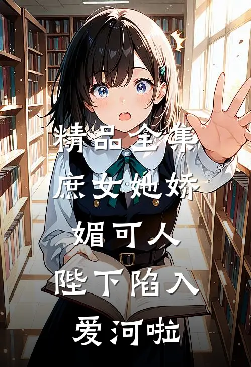 精品全集庶女她娇媚可人,陛下陷入爱河啦