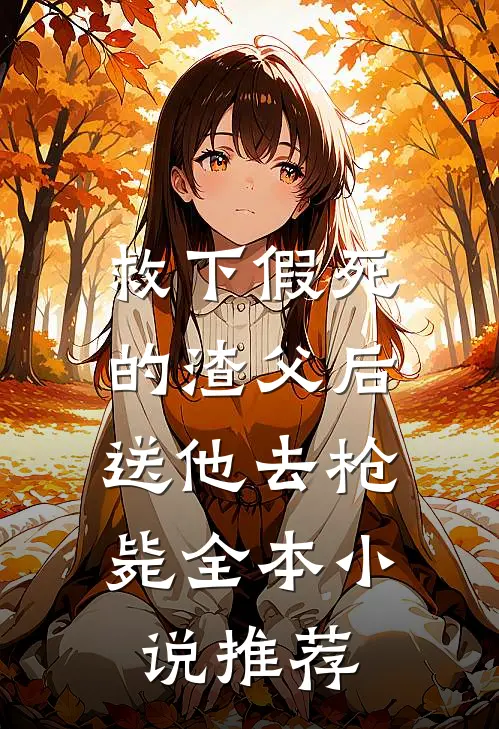 救下假死的渣父后，送他去枪毙全本小说推荐